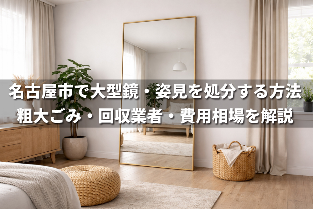 名古屋市で大型鏡・姿見の処分方法を解説する記事アイキャッチ画像。室内に立てかけられた大型姿見と、粗大ごみ・回収業者・費用相場に関するタイトル文字。