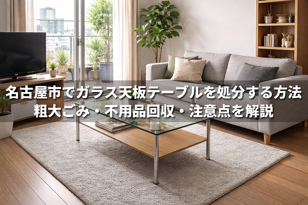 名古屋市でガラス天板テーブルを処分する方法を解説するアイキャッチ画像。リビングにガラス天板のローテーブル、ソファ、テレビ、観葉植物が配置されている