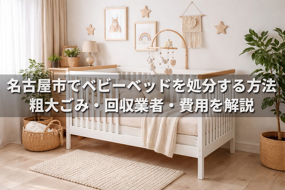 名古屋市でベビーベッドを処分する方法を解説するアイキャッチ画像。ナチュラルテイストのベビーベッドと室内風景に、粗大ごみ・回収業者・費用に関するタイトル文字を配置