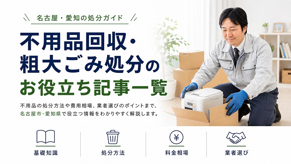 不用品回収・粗大ごみ処分のお役立ち記事一覧のバナー画像。作業服のスタッフが家電を箱に入れ、名古屋・愛知の処分方法や費用相場、業者選びを案内。